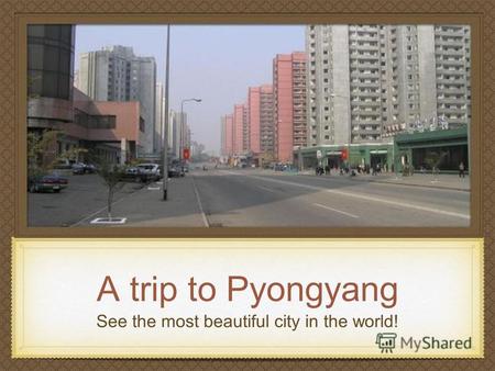 A trip to Pyongyang See the most beautiful city in the world!