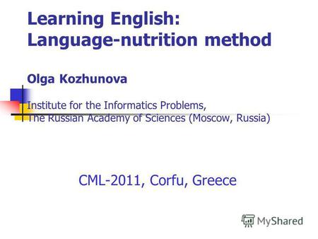 Learning English: Language-nutrition method Olga Kozhunova Institute for the Informatics Problems, The Russian Academy of Sciences (Moscow, Russia) CML-2011,