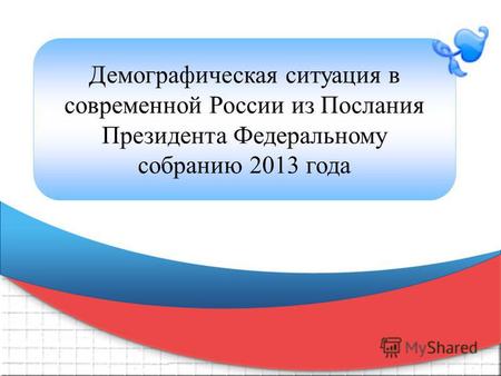 Демографическая ситуация в современной России из Послания Президента Федеральному собранию 2013 года.
