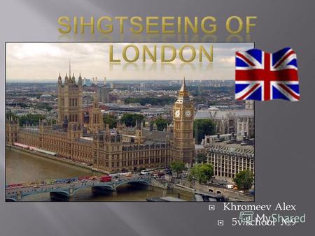 Khromeev Alex 5v school 9. London is one of the largest cities in the world. London is more than two thousand years old.