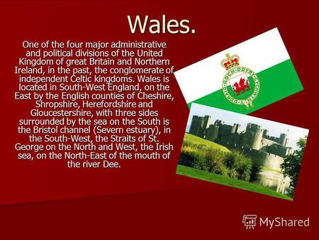 Wales. One of the four major administrative and political divisions of the United Kingdom of great Britain and Northern Ireland, in the past, the conglomerate.
