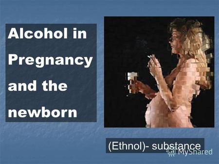 Alcohol in Pregnancy and the newborn (Ethnol)- substance.
