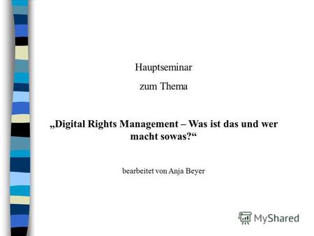 Hauptseminar zum Thema Digital Rights Management – Was ist das und wer macht sowas? bearbeitet von Anja Beyer.