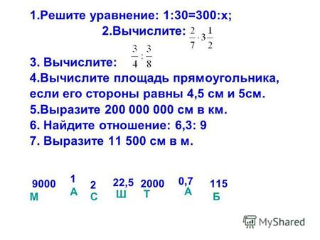 1.Решите уравнение: 1:30=300:х; 2.Вычислите: 3. Вычислите: 4.Вычислите площадь прямоугольника, если его стороны равны 4,5 см и 5 см. 5.Выразите 200 000.