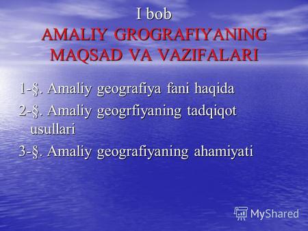 I bob AMALIY GROGRAFIYANING MAQSAD VA VAZIFALARI 1-§. Amaliy geografiya fani haqida 2-§. Amaliy geogrfiyaning tadqiqot usullari 3-§. Amaliy geografiyaning.