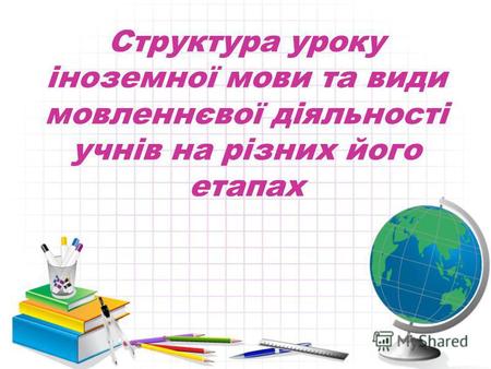 Структура уроку іноземної мови та види мовленнєвої діяльності учнів на різних його етапах.
