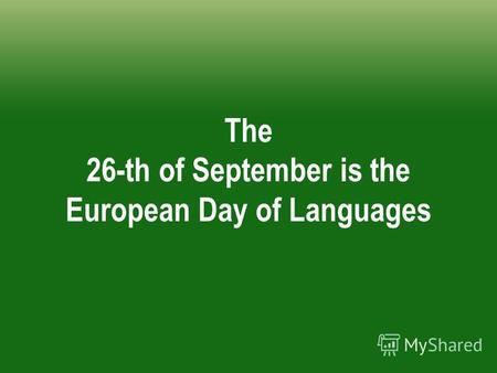 The 26-th of September is the European Day of Languages.