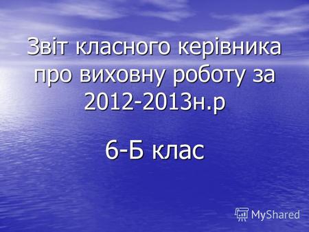 Звіт класного керівника про виховну роботу за 2012-2013 н.р 6-Б клас.