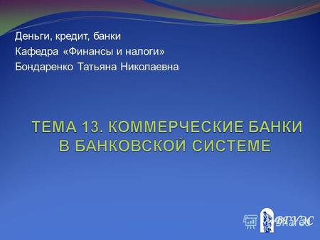 Деньги, кредит, банки Кафедра «Финансы и налоги» Бондаренко Татьяна Николаевна.