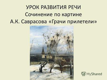 УРОК РАЗВИТИЯ РЕЧИ Сочинение по картине А.К. Саврасова «Грачи прилетели»