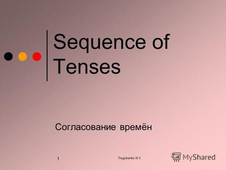 Tregubenko N.V. 1 Sequence of Tenses Согласование времён.
