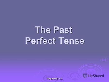 Tregubenko N.V. The Past Perfect Tense. 3 The Past Perfect Tense обозначает действие, которое завершилось раньше определённого момента в прошлом.