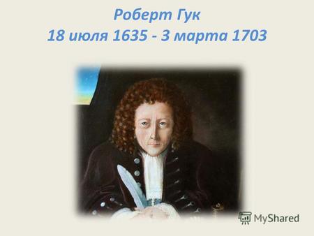 Роберт Гук 18 июля 1635 - 3 марта 1703. Открытия Гука в динамике 1.«…Все без исключения небесные тела обладают направленным к их центру притяжением...