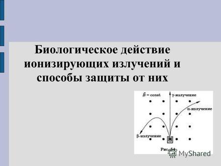 Биологическое действие ионизирующих излучений и способы защиты от них.