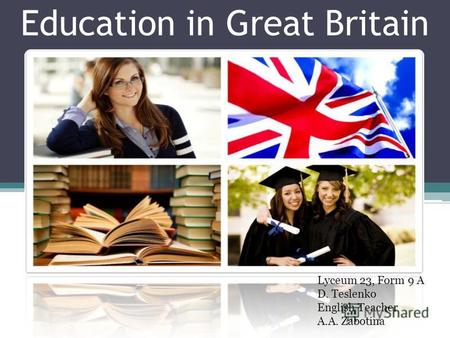 Education in Great Britain Lyceum 23, Form 9 A D. Teslenko English Teacher A.A. Zabotina.