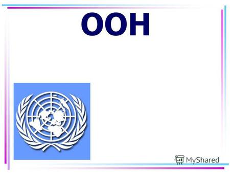 ООН Организация Объединенных Наций Это уникальное международное сообщество, имеющее целью способствовать поддержанию и укреплению мира, экономическому.