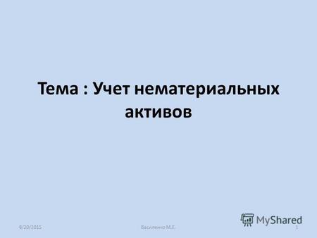 Тема : Учет нематериальных активов 8/20/20151 Василенко М.Е.