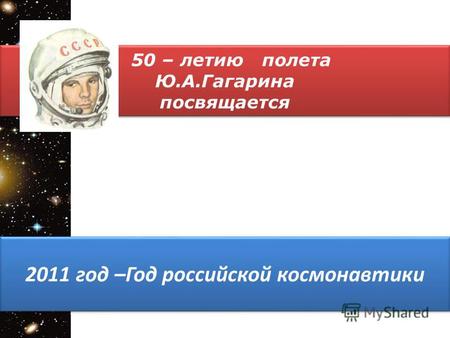 50 – летию полета Ю.А.Гагарина посвящается 50 – летию полета Ю.А.Гагарина посвящается 2011 год –Год российской космонавтики.