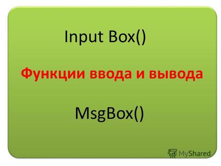 Функции ввода и вывода Input Box() MsgBox(). Функция InputBox ( окно ввода) Конструкция: InputBox ( сообщение, заголовок ) Пример: InputBox (Введите фамилию.