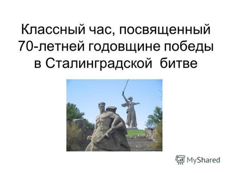 Классный час, посвященный 70-летней годовщине победы в Сталинградской битве.