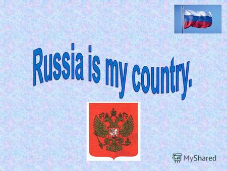 Russia is my country. It is the biggest country in the world. Russia is situated on two continents: Europe and Asia.