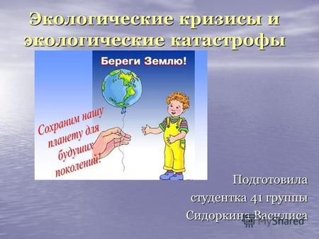 Экологические кризисы и экологические катастрофы Подготовила студентка 41 группы Сидоркина Василиса.
