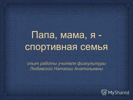 Папа, мама, я - спортивная семья опыт работы учителя физкультуры Любавской Наталии Анатольевны.