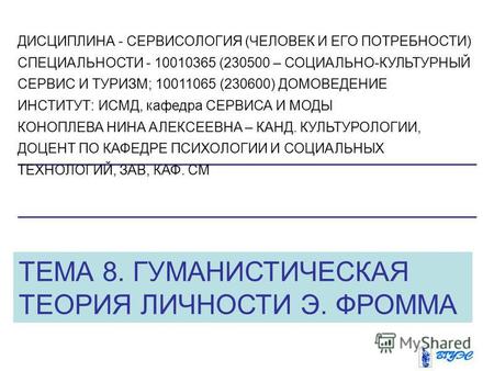 ТЕМА 8. ГУМАНИСТИЧЕСКАЯ ТЕОРИЯ ЛИЧНОСТИ Э. ФРОММА ДИСЦИПЛИНА - СЕРВИСОЛОГИЯ (ЧЕЛОВЕК И ЕГО ПОТРЕБНОСТИ) СПЕЦИАЛЬНОСТИ - 10010365 (230500 – СОЦИАЛЬНО-КУЛЬТУРНЫЙ.