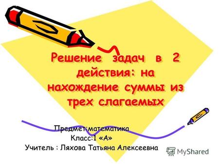 Решение задач в 2 действия: на нахождение суммы из трех слагаемых Предмет:математика Класс:1 «А» Учитель : Ляхова Татьяна Алексеевна.