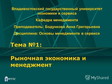 Тема 1: Рыночная экономика и менеджмент Владивостокский государственный университет экономики и сервиса Кафедра менеджмента Преподаватель: Бодункова Анна.