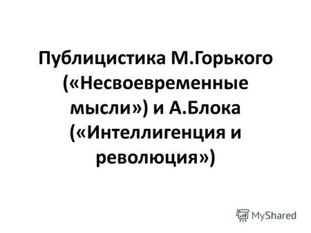 Публицистика М.Горького («Несвоевременные мысли») и А.Блока («Интеллигенция и революция»)