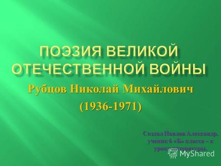 Рубцов Николай Михайлович (1936-1971) Создал Павлов Александр, ученик 6 « Б » класса – к уроку литературы.