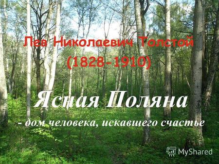 Лев Николаевич Толстой (1828-1910) Ясная Поляна - дом человека, искавшего счастье.