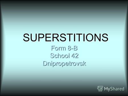 SUPERSTITIONS Form 8-B School 42 Dnipropetrovsk SUPERSTITIONS Form 8-B School 42 Dnipropetrovsk.
