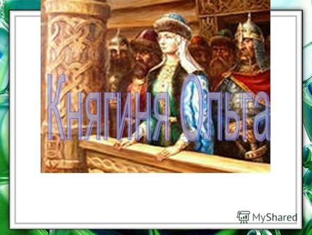 Княги́ня О́льга, в крещении Еле́на княгиня, правила Киевской Русью после гибели мужа, князя Игоря Рюриковича с 945 до 962 года. Первая из русских правителей.