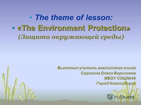 The theme of lesson: «The Environment Protection»«The Environment Protection» (Защита окружающей среды) Выполнил учитель английского языка Сорокина Олеся.