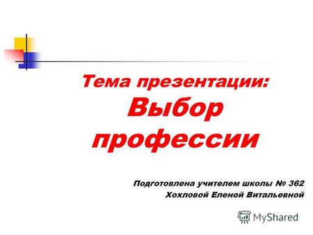 Тема презентации: Выбор профессии Подготовлена учителем школы 362 Хохловой Еленой Витальевной.