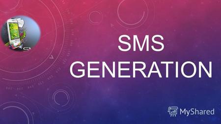 SMS GENERATION. SMS IN THE MODERN WORLD Nowadays SMS (SMS - short message service) and mobile phones play very important role in our lives. SMS has its.