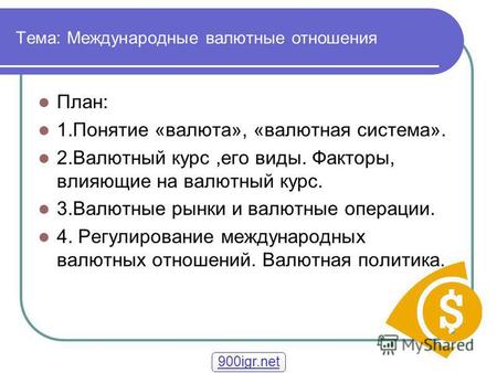 Тема: Международные валютные отношения План: 1.Понятие «валюта», «валютная система». 2.Валютный курс,его виды. Факторы, влияющие на валютный курс. 3.Валютные.