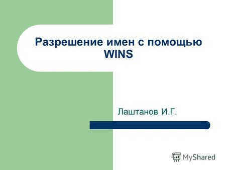Разрешение имен с помощью WINS Лаштанов И.Г.. Знакомство с WINS Служба WINS предоставляет распредели ну ю базу данных, позволяющую регистрировать и запрашивать.