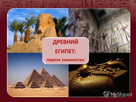 ДРЕВНИЙ ЕГИПЕТ: первое знакомство. Если и есть на свете страна, заслуживающая названия Земля Тайны, то это, безусловно, Египет. Египетская цивилизация.