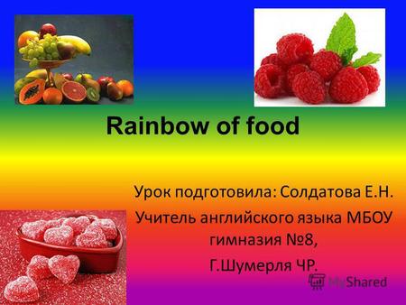 Rainbow of food Урок подготовила: Солдатова Е.Н. Учитель английского языка МБОУ гимназия 8, Г.Шумерля ЧР.