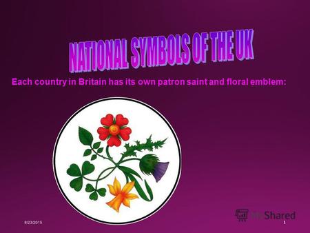 8/23/2015 1 Each country in Britain has its own patron saint and floral emblem: