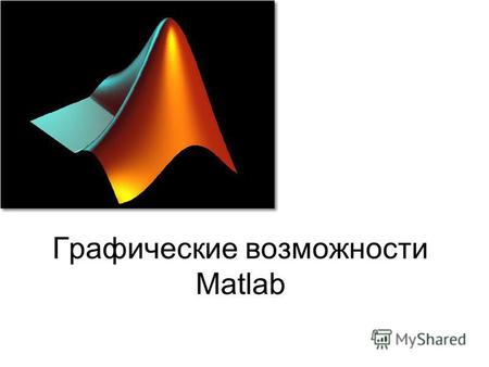 Графические возможности Matlab. 2 Графика в Matlab Высокоуровневая –не требует от пользователя детальных знаний о работе графической подсистемы Объектная.