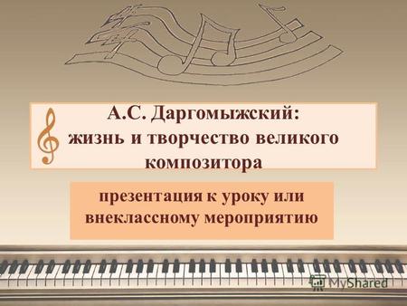 А.С. Даргомыжский: жизнь и творчество великого композитора презентация к уроку или внеклассному мероприятию.