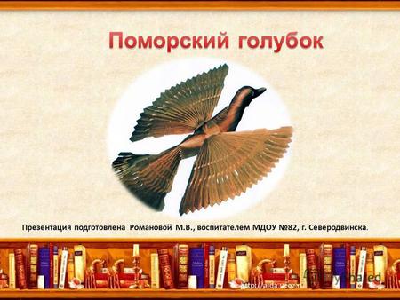 Презентация подготовлена Романовой М.В., воспитателем МДОУ 82, г. Северодвинска.