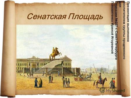 Сенатская Площадь Презентация выполнена воспитателем группы продленного дня Гимназии 227 г. Санкт-Петербурга Головятенко Ириной Игоревной.