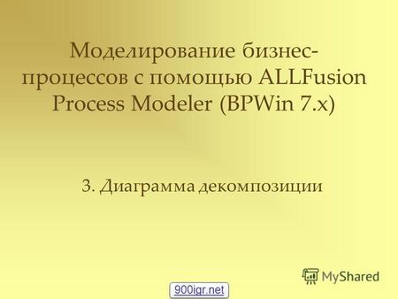 Моделирование бизнес- процессов с помощью ALLFusion Process Modeler (BPWin 7.x) 3. Диаграмма декомпозиции 900igr.net.