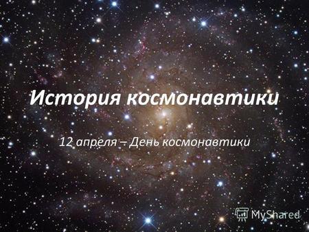 История космонавтики 12 апреля – День космонавтики.