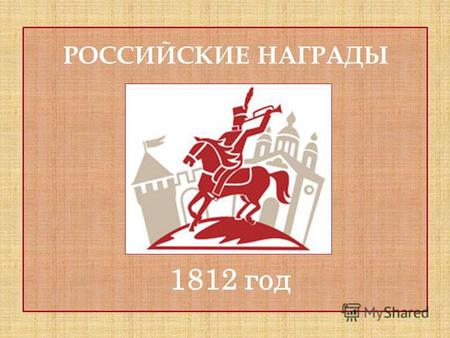РОССИЙСКИЕ НАГРАДЫ 1812 год. Отечественная война 1812 года – одна из самых славных страниц истории России. О событиях того героического периода нам напоминают.